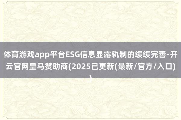 体育游戏app平台ESG信息显露轨制的缓缓完善-开云官网皇马赞助商(2025已更新(最新/官方/入口)