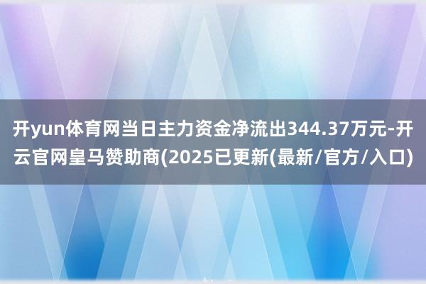 开yun体育网当日主力资金净流出344.37万元-开云官网皇马赞助商(2025已更新(最新/官方/入口)