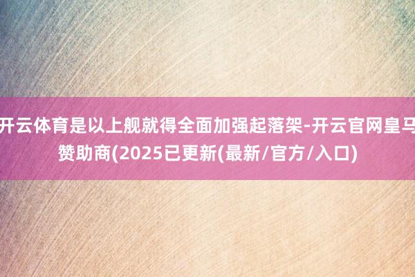 开云体育是以上舰就得全面加强起落架-开云官网皇马赞助商(2025已更新(最新/官方/入口)